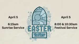 Easter Services April 5: 6:15 a.m. Sunrise Service 8:00 a.m. Festival Service 10:30 a.m. Festival Service